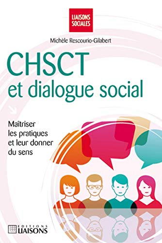CHSCT et dialogue social : maîtriser les pratiques et leur donner du sens