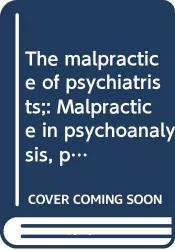 The malpractice of psychiatrists : malpractice in psychoanalysis, psychotherapy and psychiatry