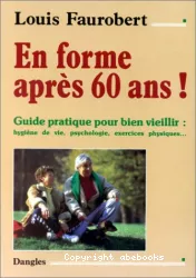 En forme après 60 ans ! guide pratique pour bien vieillir : hygiène de vie, psychologie, exercices physiques...