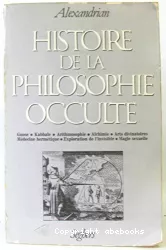 Histoire de la philosophie occulte : Gnose, Kabbale, Arithmosophie, Alchimie, Arts divinatoires, Médecine hermétique, Exploration de l'Invisible, Magie sexuelle