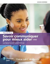 Savoir communiquer pour mieux aider : la communication aidante et pédagogique en soins infirmiers et dans le domaine de la santé