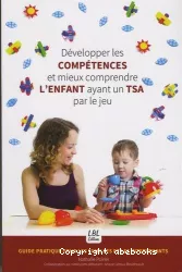 Développer les compétences et mieux comprendre l'enfant ayant un TSA par le jeu : Guide pratique pour les familles et les intervenants