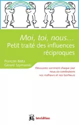 Moi, toi, nous... Petit traité des influences réciproques : découvrez comment chaque jour nous co-construisons nos malheurs et nos bonheurs