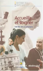 Accueillir et soigner : l'AP-HP, 150 ans d'histoire