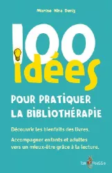 100 idées pour pratiquer la bibliothérapie : Découvrir les bienfaits des livres. Accompagner enfants et adulte vers un mieux-être grâce à la lecture