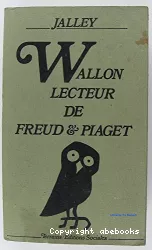 Wallon : lecteur de Freud et Piaget : trois études suivies des textes de Wallon sur la psychanalyse et d'un lexique des termes techniques