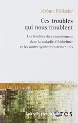 Ces troubles qui nous troublent : les troubles du comportement dans la maladie d'Alzheimer et les autres syndromes démentiels