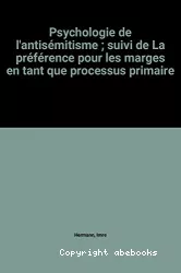 Psychologie de l'antisémitisme ; suivi de : la préférence pour les marges en tant que processus primaire