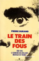 Le train des fous : 1939-1945 Le génocide des malades mentaux en France