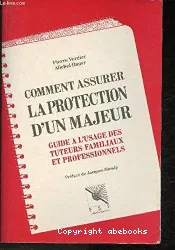 Comment assurer la protection d'un majeur : guide à l'usage des tuteurs familiaux et professionnels