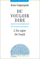 Du vouloir dire : traité d'épistémologie des sciences humaines. I, Du signe de l'outil