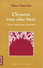 L'hystérie vous salue bien ! Sexe et violence dans l'inconscient