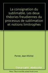 La consignation du sublimable : les deux théories freudiennes du processus de sublimation et notions limitrophes