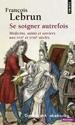 Se soigner autrefois : médecins, saints et sorciers aux 17ème et 18ème siècles