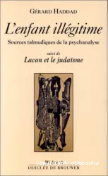L'enfant illégitime : sources talmudiques de la psychanalyse - Suivi de : Lacan et le judaïsme