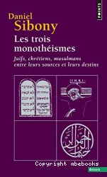 Les trois monothéismes : juifs, chrétiens, musulmans entre leurs sources et leurs destins