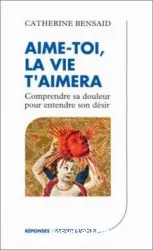 Aime-toi, la vie t'aimera : comprendre sa douleur pour entendre son désir