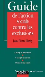 Guide de l'action sociale contre les exclusions : champ et définition, concepts et enjeux, outils et dispositifs