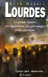 Lourdes : la grande histoire des apparitions, des pélerinages, et des guérisons