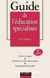 Guide de l'éducation spécialisée : acteurs et usagers, institutions et cadre réglementaire, prtiques professionnelles