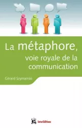 La métaphore, voie royale de la communication. Pour susciter l'adhésion, favoriser le changement, mémoriser, convaincre, réveiller