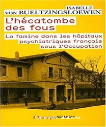 L'hécatombe des fous. La famine dans les hôpitaux psychiatriques français sous l'occupation