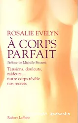 A corps parfait : tensions, douleurs, raideurs, notre corps révèle nos secrets