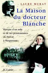 La maison du docteur Blanche : histoire d'un asile et de ses pensionnaires, de Nerval à Maupassant