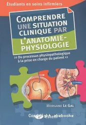 Comprendre une situation clinique par l'anatomie-physiologie - Du processus physiopathologique à la prise en charge du patient