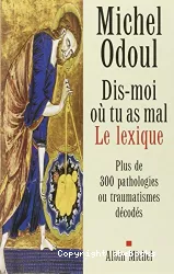 Dis-moi où tu as mal, le lexique : Plus de 300 pathologies ou traumatismes décodés suite aux éléments de psychoénergétique de 'Dis moi où tu as mal, je te dirais pourquoi'