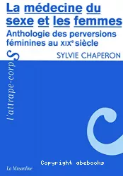 La médecine du sexe et les femmes. Anthologie des perversions féminines au XIXème s.