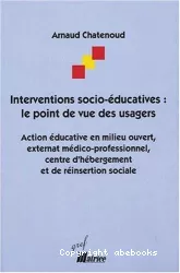 Interventions socio-éducatives : le point de vue des usagers : Action éducative en milieu ouvert, externat médico-professionnel, centre d'hébergement et de réinsertion sociale