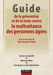 Guide de la prévention et de la lutte contre la maltraitance des personnes âgées. Concepts et dispositifs, approche clinique, management et cadre réglementaire