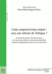 Corps soignant-corps soigné : vers une refonte de l'éthique ? Le procès des grands criminels de guerre et le procès des médecins à Nuremberg 1946-2006. Questions pédagogiques posées par ces événements