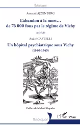 L'abandon à la mort ... de 76000 fous par le régime de Vichy : réponse à quelques historiens qui le nient, suivi de Mondevergues-les-Roses (1940-1945) : un hôpital psychiatrique sous Vichy