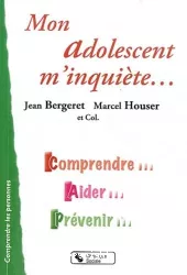 Mon adolescent m'inquiète : comprendre, aider, prévenir