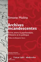 Archives incandescentes. Ecrire, entre la psychanalyse, l'Histoire et le politique