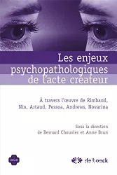 Les enjeux psychopathologiques de l'acte créateur : à travers l'Oeuvre de Rimbaud, Nin, Artaud, Pessoa, Andrews, Novarina