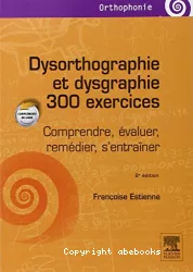 Dysorthographie et dysgraphie : 300 exercices : Comprendre, évaluer, remédier, s'entraîner