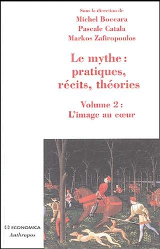 Le mythe : pratiques, récits, théories. Volume 2 : l'image au coeur, rêves, apparitions, contacts