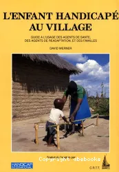 L'enfant handicapé au village : guide à l'usage des agents de santé, des agents de réadaptation et des familles