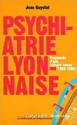 Psychiatrie lyonnaise : fragments d'une histoire vécue 1950 - 1995 : essai d'auto-analyse professionnelle