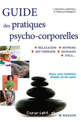 Guide des pratiques psycho-corporelles : relaxation, hypnose, art-thérapie, massages, yoga...: pour une relation d'aide et de soin