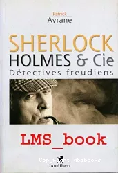 Sherlock Holmes & Cie. Détectives freudiens