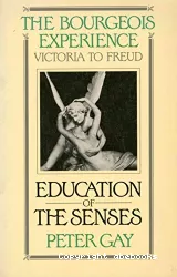 The bourgeois experience : Victoria to freud. Volume 1, Education of the senses