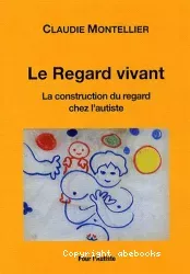 Le regard vivant : la construction du regard chez l'autiste : essai sur l'autisme