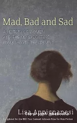 Mad, bad and sad : a history of women and the mind doctors from 1800 to the present