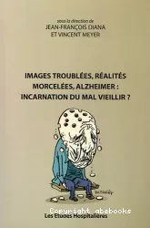 Images troublées, réalités morcelées, Alzheimer : incarnation du mal vieillir ?