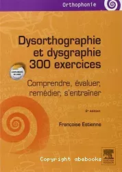 Dysorthographie et dysgraphie : 300 exercices : Comprendre, évaluer, remédier, s'entraîner